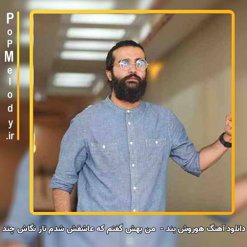 دانلود آهنگ هوروش بند من بهش گفتم که عاشقش شدم ناز نگاش چند